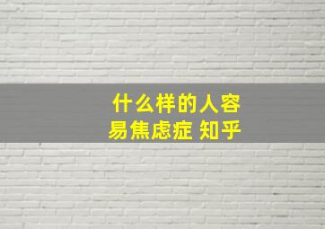 什么样的人容易焦虑症 知乎